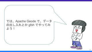 37
では、Apache Geode で、データ
の出し入れとか gfsh でやってみ
よう！
 