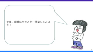 では、順番にクラスター構築してみよ
う！
7
 