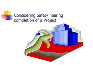 Considering Safety nearing completion of a Project 