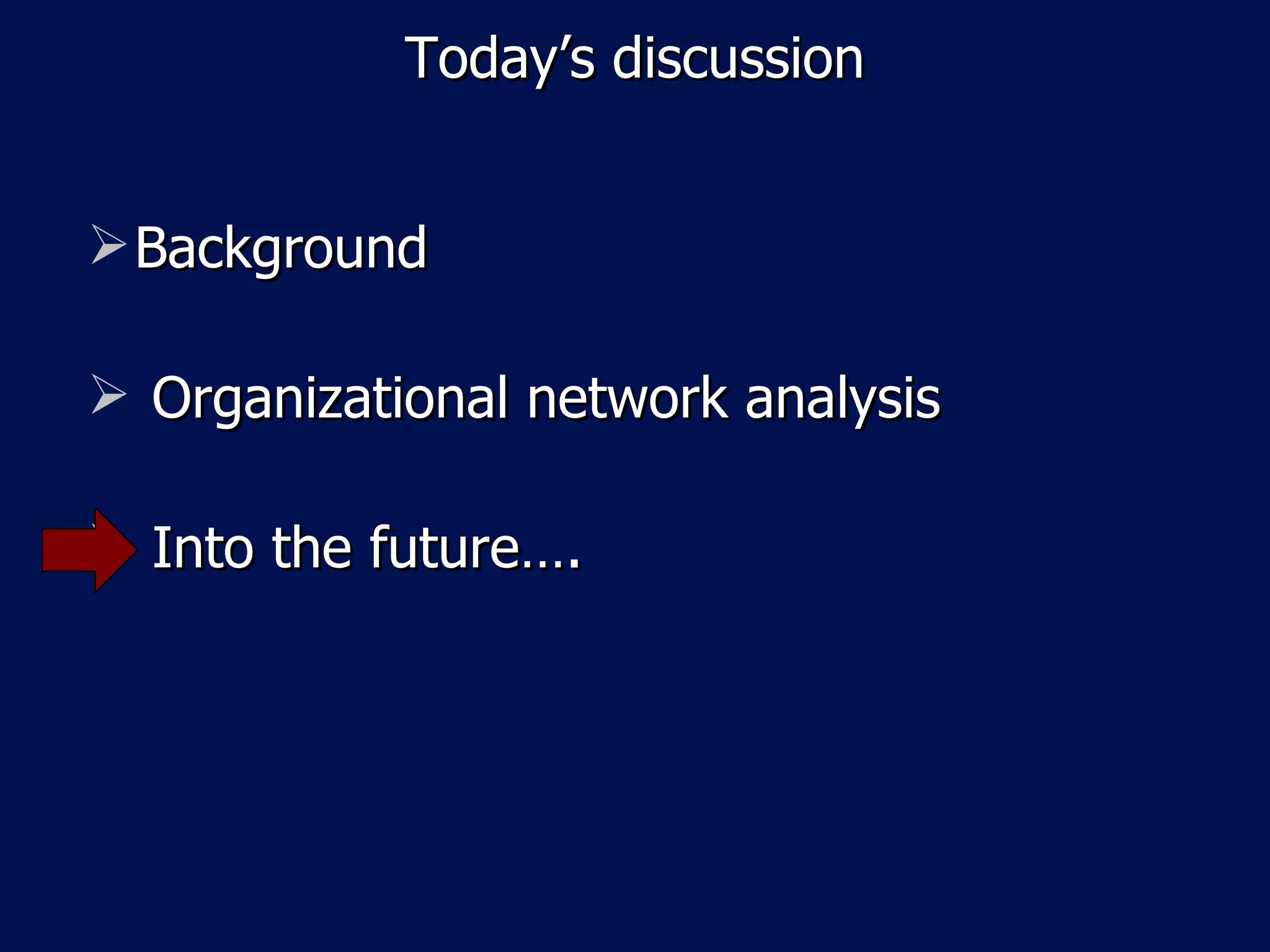 Today’s discussion


 Background

 Organizational network analysis

 Into the future….
 