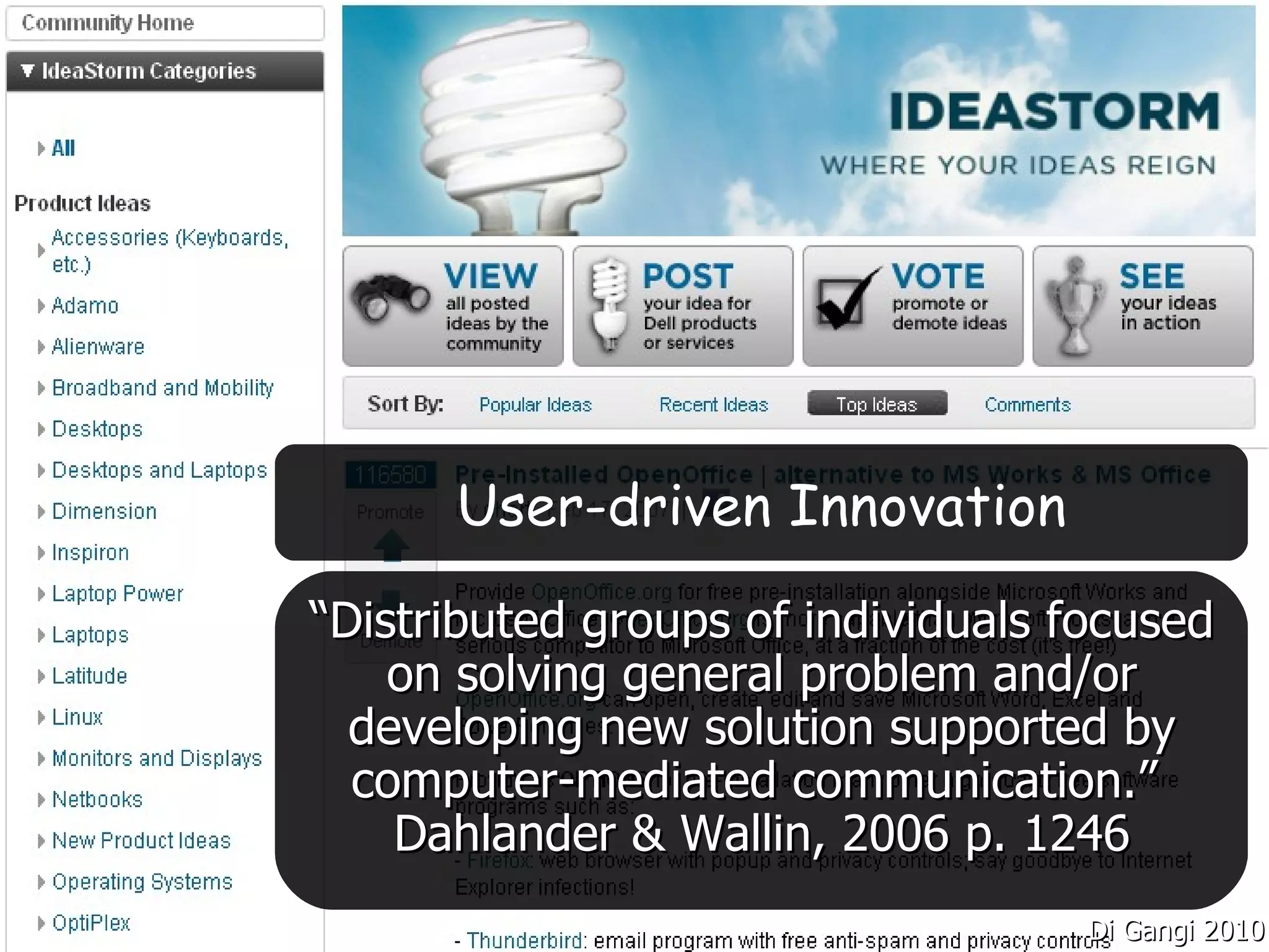 User-driven Innovation
“Distributed groups of individuals focused
    on solving general problem and/or
  developing new solution supported by
  computer-mediated communication.”
    Dahlander & Wallin, 2006 p. 1246
                                    Di Gangi 2010
 