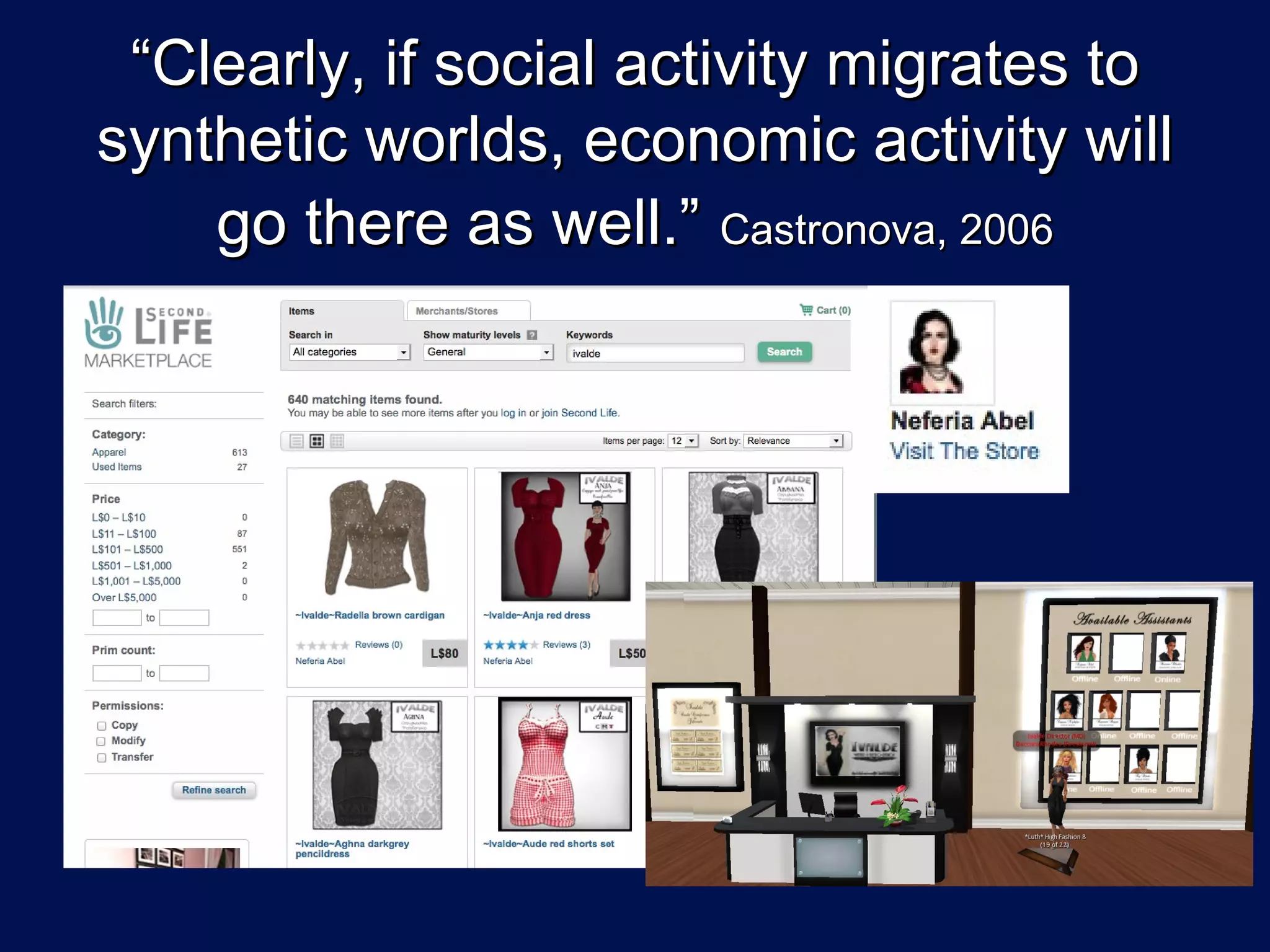 “Clearly, if social activity migrates to
synthetic worlds, economic activity will
    go there as well.” Castronova, 2006
 