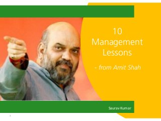 1
10
Management
Lessons
- from Amit Shah
Saurav Kumar
 