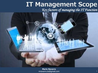 Mario Navarro
mnavarro.tsi@gmail.com
IT Management Scope
Key factors of managing the IT Function
1
 