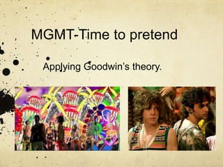 MGMT-Time to pretend  Applying Goodwin’s theory.  