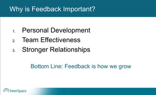 Benefits of Self-Disclosure / VulnerabilityWhy is Feedback Important?
1. Personal Development
2. Team Effectiveness
3. Stronger Relationships
Bottom Line: Feedback is how we grow
 
