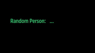 …Random Person:
 