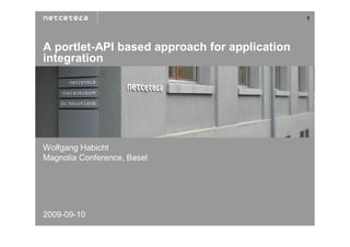 1




A portlet-API based approach for application
integration




Wolfgang Habicht
Magnolia Conference, Basel




2009-09-10
 