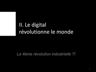 II. Le digital
révolutionne le monde
La 4ème révolution industrielle ?!
1
 