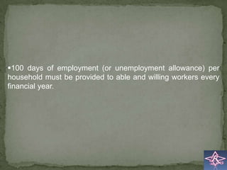 100 days of employment (or unemployment allowance) per
household must be provided to able and willing workers every
financial year.
 