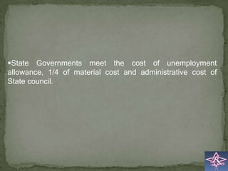 State Governments meet the cost of unemployment
allowance, 1/4 of material cost and administrative cost of
State council.
 