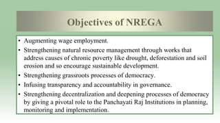 Objectives of NREGA
• Augmenting wage employment.
• Strengthening natural resource management through works that
address c...