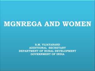 MGNREGA AND WOMEN

          S.M. VIJAYANAND
       ADDITIONAL SECRETARY
  DEPARTMENT OF RURAL DEVELOPMENT
        GOVERNMENT OF INDIA
 