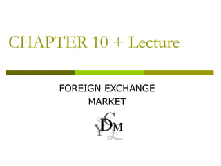 CHAPTER 10 + Lecture FOREIGN EXCHANGE MARKET 