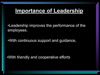 Importance of Leadership

•Leadership improves the performance of the
employees.

•With continuous support and guidance,



•With friendly and cooperative efforts
 