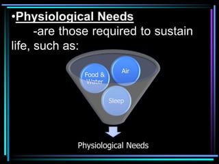 •Physiological Needs
      -are those required to sustain
life, such as:
                           Air
              Food &
               Water

                       Sleep




             Physiological Needs
 