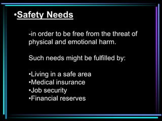 •Safety Needs

   -in order to be free from the threat of
   physical and emotional harm.

   Such needs might be fulfilled by:

   •Living in a safe area
   •Medical insurance
   •Job security
   •Financial reserves
 