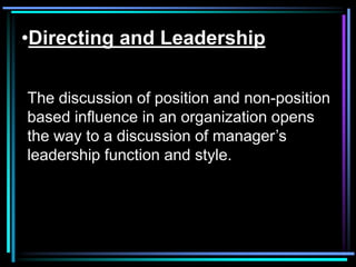 •Directing and Leadership

The discussion of position and non-position
based influence in an organization opens
the way to a discussion of manager’s
leadership function and style.
 