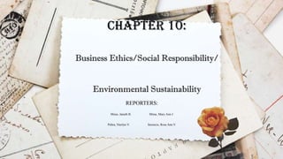 Chapter 10:
Business Ethics/Social Responsibility/
Environmental Sustainability
REPORTERS:
Miras, Janeth B. Miras, Mary Ann J
Peltra, Nierlyn V. Serencio, Rose Ann V.
 