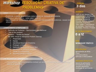 Workshop RESOLUÇÃO CRIATIVA DE                                                                  DURAÇÃO

                         PROBLEMAS                                                             3 dias
                                                                                              AUDIÊNCIA
FOCO
                                                                                              Todos os que desejam criar,
 • Prevenção e análise de processos como método de resolução de problema                      competências na identificação,
 • Problema é uma história – como saber conta-la?                                             análise e resolução de
                                                                                              problemas: Equipas de
 • Apresentação de metodologias estruturadas para identificação de problemas, causas-raiz e
                                                                                              Direcção, Quadros médios e
   soluções                                                                                   superiores, Engenharia,
                                                                                              Team Leaders, Controladores
                                                                                              da Qualidade, Engenharia da
CONHECIMENTO A PARTILHAR                                                                      Qualidade, Processo e Produto
 •     Definição de Problema = Oportunidade para Melhorar
                                                                                              N.º DE PARTICIPANTES
 •     “Out of the problem”
 •     Prevenir – “Quality by Design”                                                         8 a 12
 •     8D VIPS (Visual & Interactive Problem Solving)
         1. Preparação
         2. Equipa                                                                            NÍVEL
         3. Identificar/Descrever Problema                                                    WORKSHOP PRÁTICO
         4. Proteger o Cliente
         5. Definição/Validação da Causa-Raiz
         6. Identificar as melhores soluções                                                  METODOLOGIA
         7. Follow-Up e Prevenção                                                             Apresentação de Ideias
         8. Reconhecimento à Equipa                                                           Chave;
                                                                                              Exercícios práticos;
                                                                                              Aplicação a casos práticos
PRÉ-REQUESITOS / OBSERVAÇÕES
                                                                                              MATERIAIS DIDÁCTICOS
 • É aconselhável que os participantes tenham um sólido conhecimento das 7 ferramentas
                                                                                              Manual do participante
   básicas da qualidade                                                                       Formulários de suporte
                                                                                              (formato electrónico)
                                                                                              Certificado de participação
 