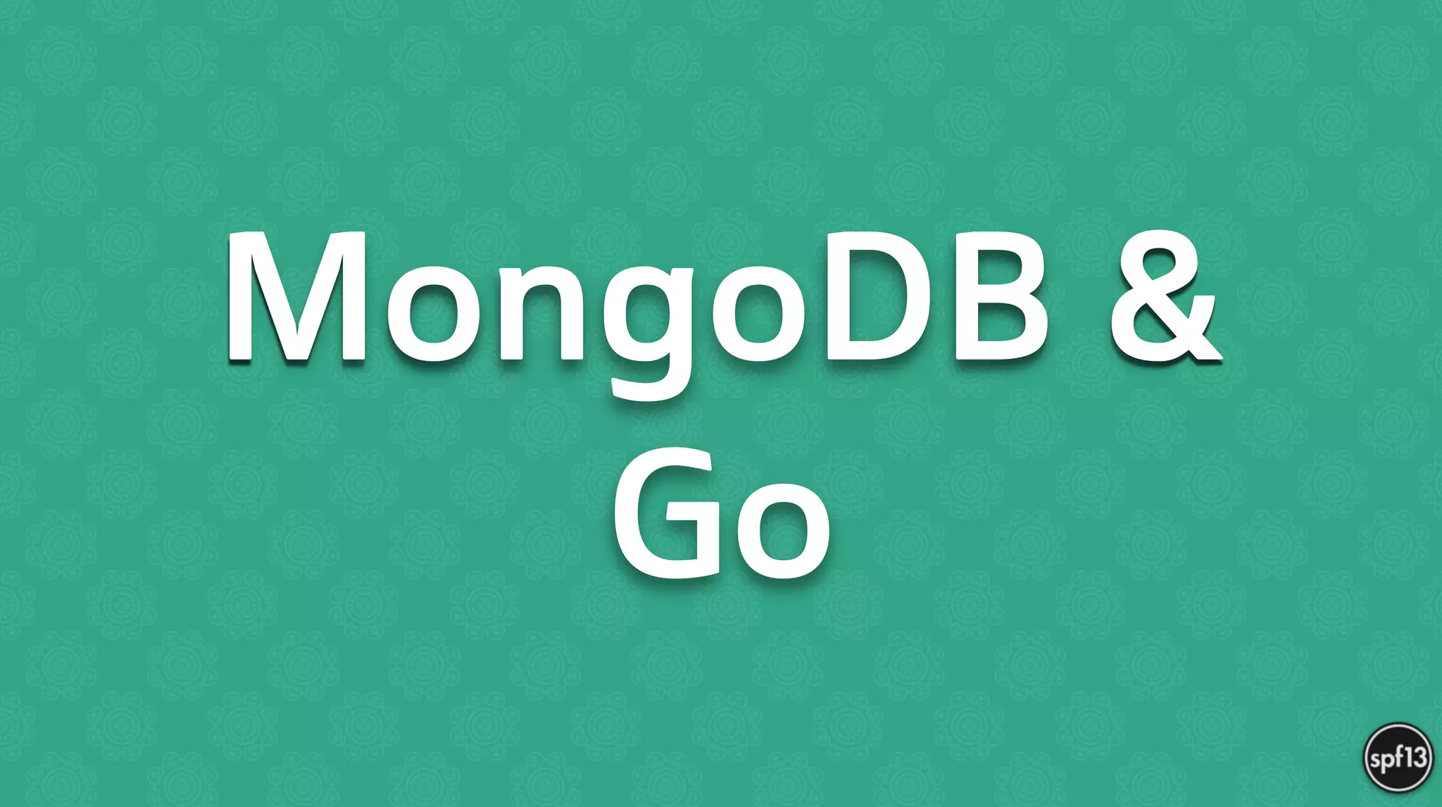 MongoDB &
Go
 