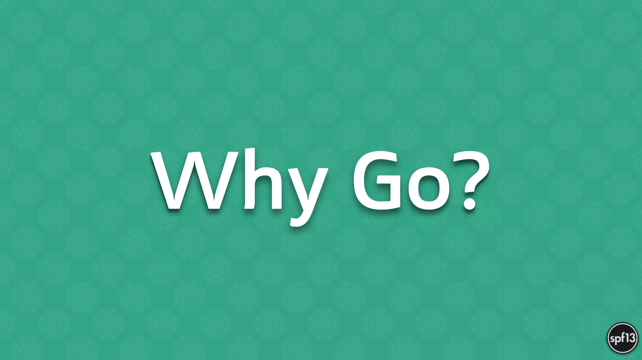Why Go?
 