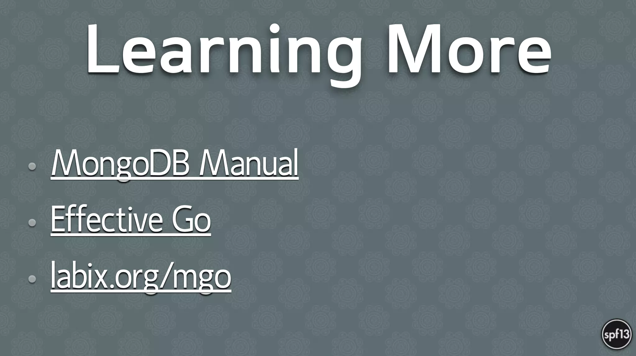 Learning More
• MongoDB Manual
• Effective Go
• labix.org/mgo
 