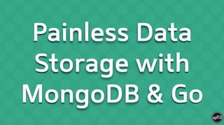 Painless Data
Storage with
MongoDB & Go
 