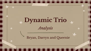 Dynamic Trio
Bryan, Darryn and Queenie
Analysis
 