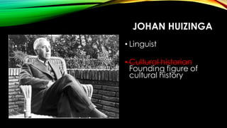 JOHAN HUIZINGA
• Linguist
• Cultural historian
Founding figure of
cultural history
• Anti-fascist
• LEGEND
 