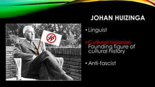 JOHAN HUIZINGA
• Linguist
• Cultural historian
Founding figure of
cultural history
• Anti-fascist
• LEGEND
 
