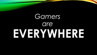 Gamers
are
EVERYWHERE
 