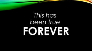 This has
been true
FOREVER
 