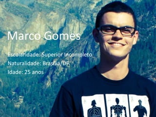 Marco Gomes Escolaridade: Superior Incompleto Naturalidade: Brasília/DF Idade: 25 anos 