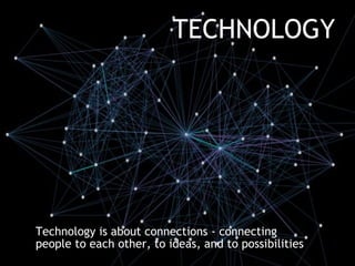<ul><li>Technology is about connections - connecting people to each other, to ideas, and to possibilities   </li></ul>TECH...