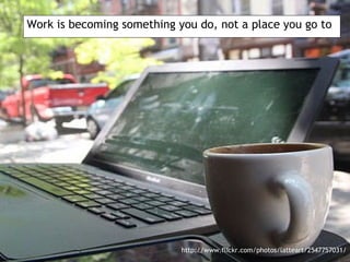 <ul><li>Work is becoming something you do, not a place you go to </li></ul>http://www.flickr.com/photos/latteart/2547757031/ 