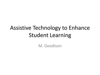 Assistive Technology to Enhance
Student Learning
M. Goodison
 
