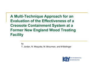 A Multi-Technique Approach for an Evaluation of the Effectiveness of a Creosote Containment System at a Former New England Wood Treating Facility by T. Jordan, N. Misquitta, M. Brourman, and M Bollinger 