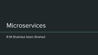 Microservices
R M Shahidul Islam Shahed
 