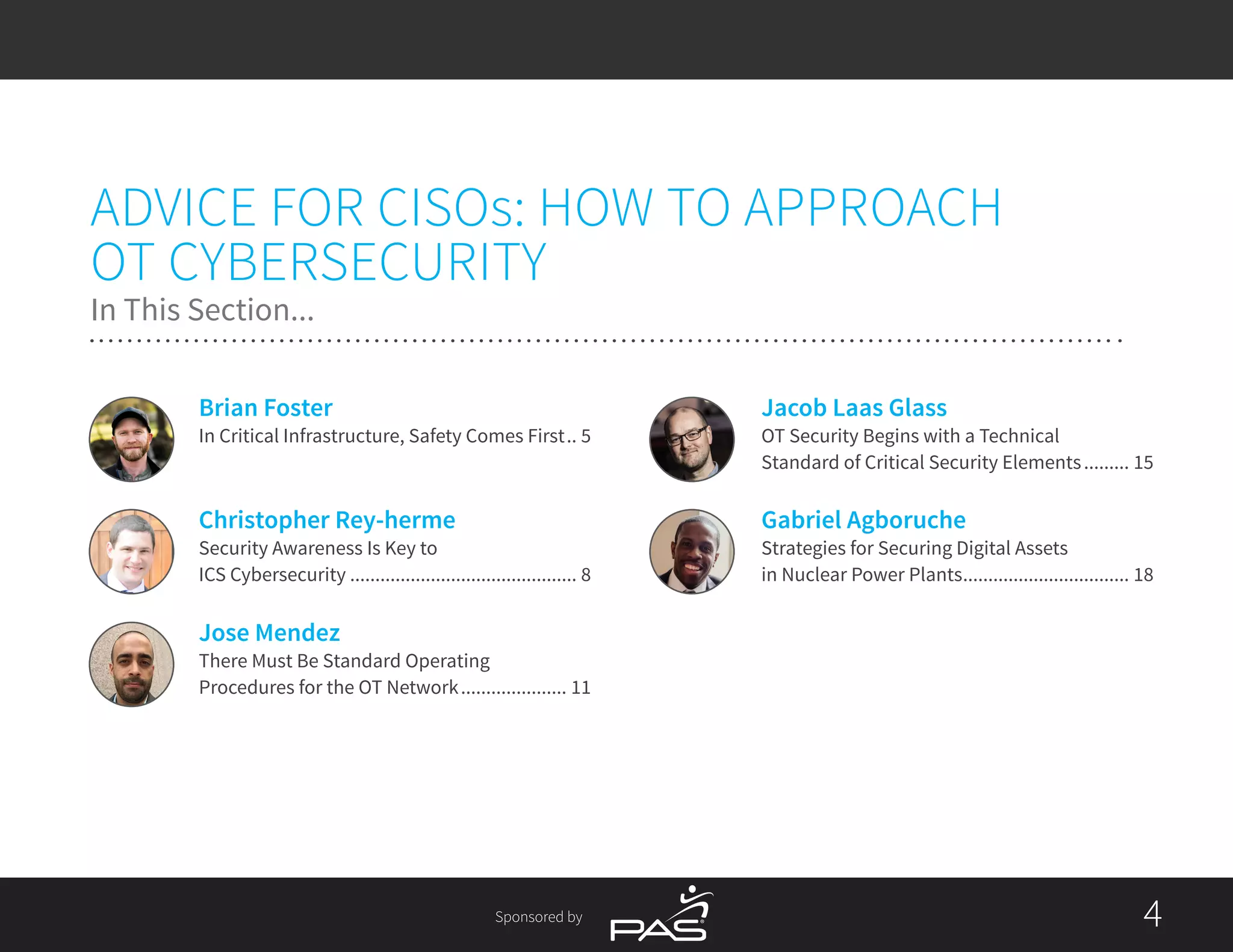 Sponsored by 44
In This Section...
Gabriel Agboruche
Strategies for Securing Digital Assets
in Nuclear Power Plants.................................. 18
Jacob Laas Glass
OT Security Begins with a Technical
Standard of Critical Security Elements.......... 15
Jose Mendez
There Must Be Standard Operating
Procedures for the OT Network...................... 11
Christopher Rey-herme
Security Awareness Is Key to
ICS Cybersecurity.............................................. 8
Brian Foster
In Critical Infrastructure, Safety Comes First... 5
ADVICE FOR CISOs: HOW TO APPROACH
OT CYBERSECURITY
 