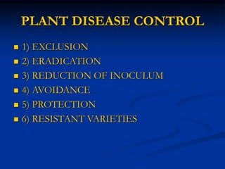 PLANT DISEASE CONTROL
 1) EXCLUSION
 2) ERADICATION
 3) REDUCTION OF INOCULUM
 4) AVOIDANCE
 5) PROTECTION
 6) RESISTANT VARIETIES
 
