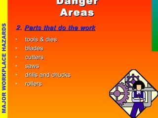 DDaannggeerr 
AArreeaass 
22.. PPaarrttss tthhaatt ddoo tthhee wwoorrkk 
• ttoooollss && ddiieess 
• bbllaaddeess 
• ccuutttteerrss 
• ssaawwss 
• ddrriillllss aanndd cchhuucckkss 
• rroolllleerrss 
MAJOR WORKPLACE HAZARDS 
 