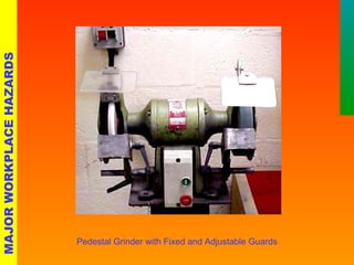 Pedestal Grinder with Fixed and Adjustable Guards 
MAJOR WORKPLACE HAZARDS 
 