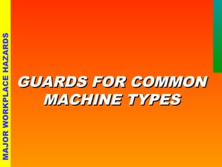 GGUUAARRDDSS FFOORR CCOOMMMMOONN 
MMAACCHHIINNEE TTYYPPEESS 
MAJOR WORKPLACE HAZARDS 
 