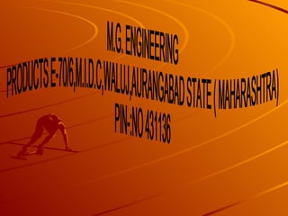 M.G. ENGINEERING  PRODUCTS E-70/6,M.I.D.C,WALUJ,AURANGABAD STATE ( MAHARASHTRA)  PIN-:NO 431136 