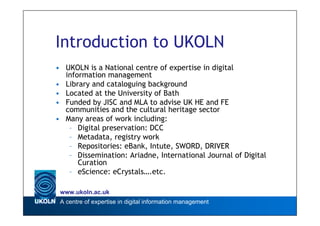 Introduction to UKOLN
• UKOLN is a National centre of expertise in digital
  information management
• Library and catalogu...