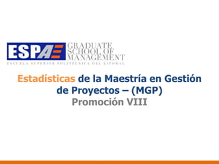 Estadísticas de la Maestría en Gestión
        de Proyectos – (MGP)
           Promoción VIII
 