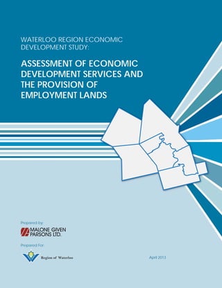 WATERLOO REGION ECONOMIC
DEVELOPMENT STUDY:

ASSESSMENT OF ECONOMIC
DEVELOPMENT SERVICES AND
THE PROVISION OF
EMPLOYMENT LANDS

Prepared by:

Prepared For:
Region of Waterloo

April 2013

 