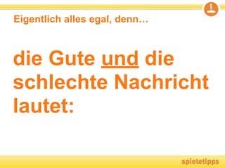 Eigentlich alles egal, denn…



die Gute und die
schlechte Nachricht
lautet:
 