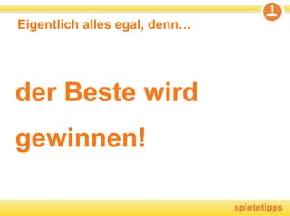 Eigentlich alles egal, denn…




der Beste wird
gewinnen!
 